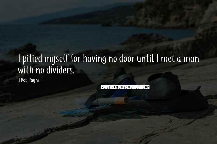 Rob Payne Quotes: I pitied myself for having no door until I met a man with no dividers.