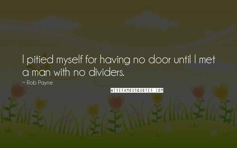 Rob Payne Quotes: I pitied myself for having no door until I met a man with no dividers.