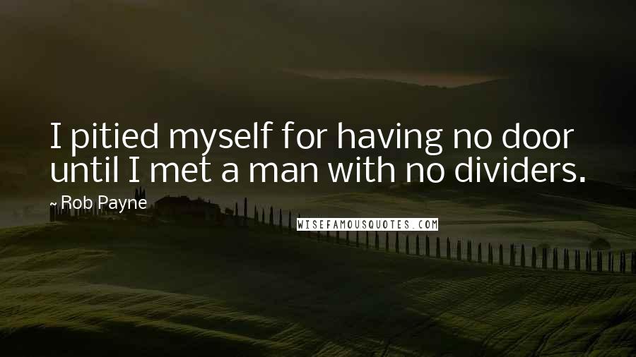 Rob Payne Quotes: I pitied myself for having no door until I met a man with no dividers.