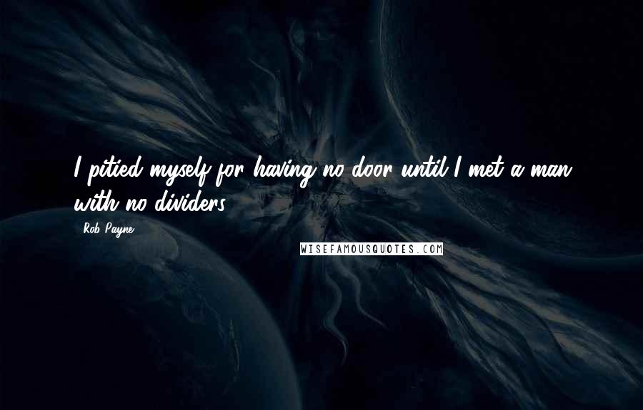 Rob Payne Quotes: I pitied myself for having no door until I met a man with no dividers.