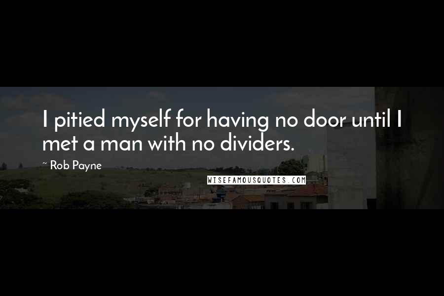 Rob Payne Quotes: I pitied myself for having no door until I met a man with no dividers.