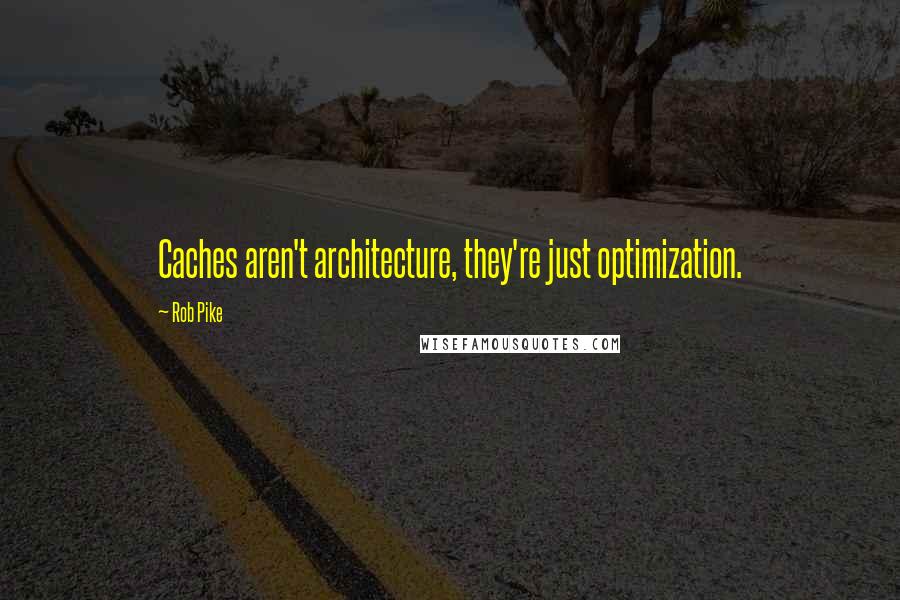 Rob Pike Quotes: Caches aren't architecture, they're just optimization.