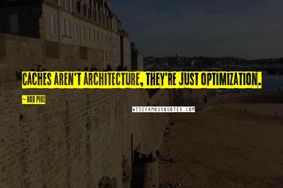 Rob Pike Quotes: Caches aren't architecture, they're just optimization.
