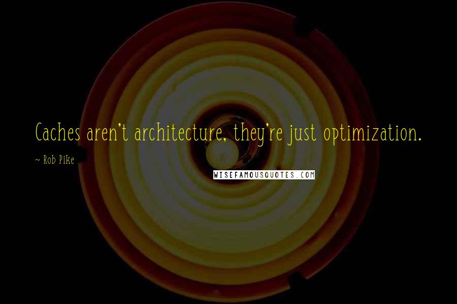 Rob Pike Quotes: Caches aren't architecture, they're just optimization.