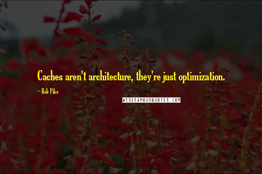 Rob Pike Quotes: Caches aren't architecture, they're just optimization.