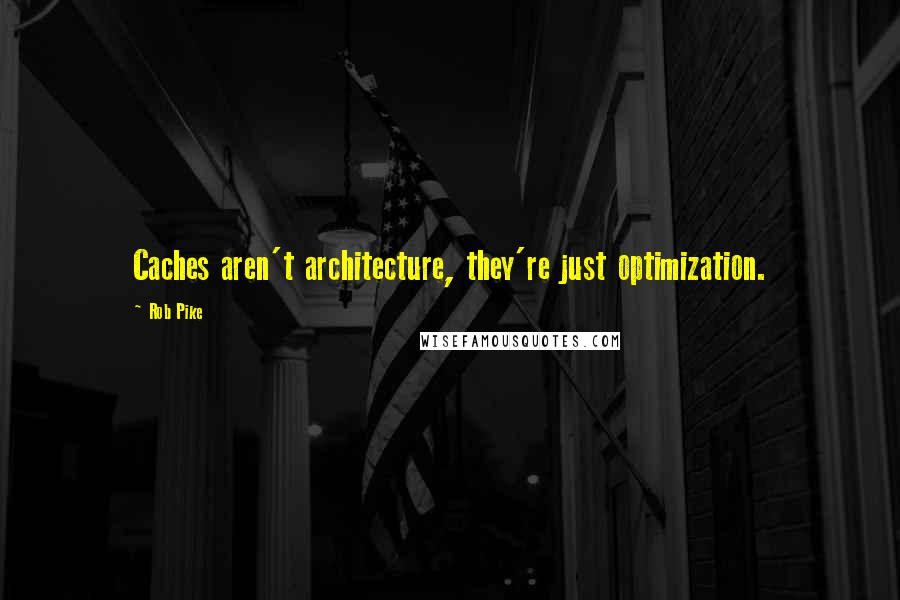 Rob Pike Quotes: Caches aren't architecture, they're just optimization.