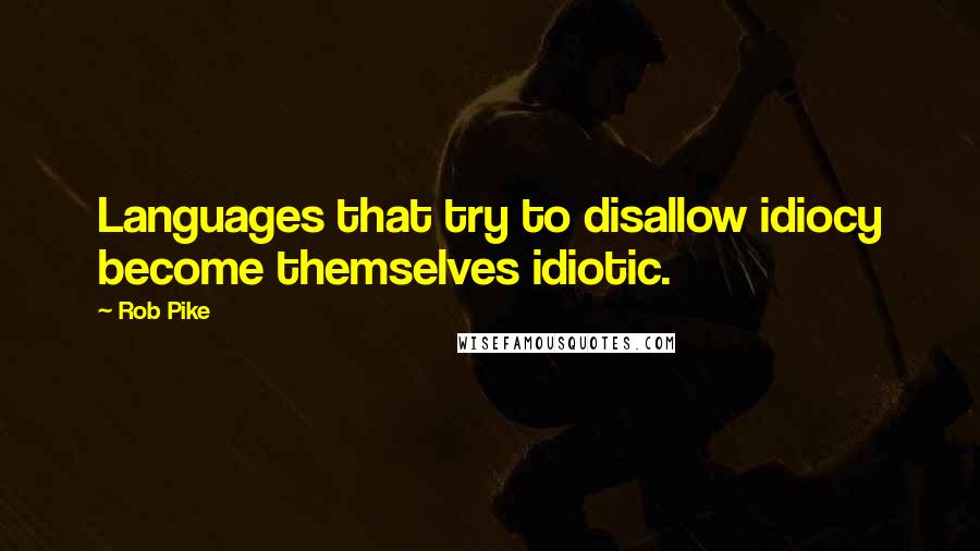 Rob Pike Quotes: Languages that try to disallow idiocy become themselves idiotic.