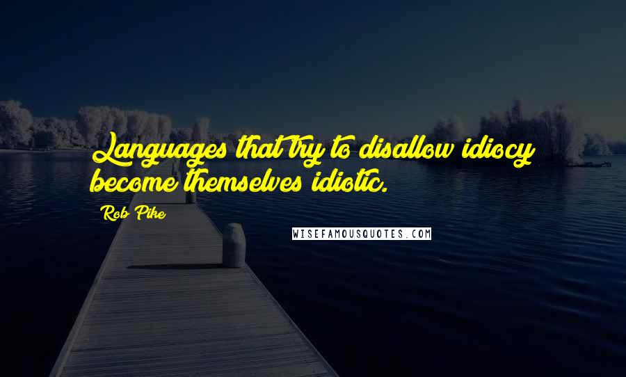 Rob Pike Quotes: Languages that try to disallow idiocy become themselves idiotic.