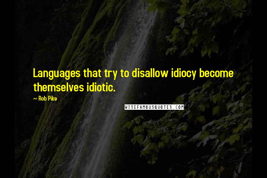 Rob Pike Quotes: Languages that try to disallow idiocy become themselves idiotic.