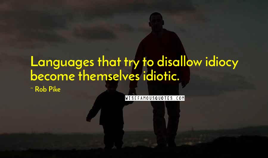 Rob Pike Quotes: Languages that try to disallow idiocy become themselves idiotic.