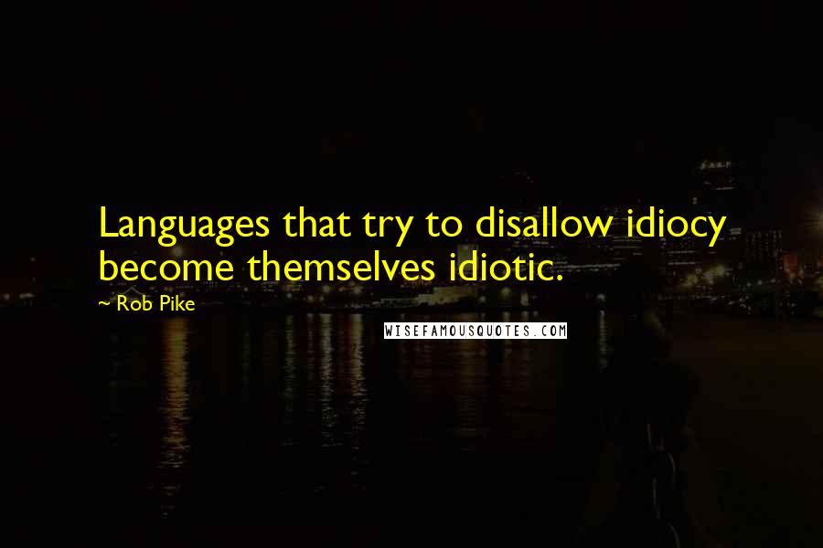 Rob Pike Quotes: Languages that try to disallow idiocy become themselves idiotic.