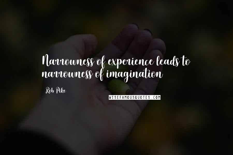 Rob Pike Quotes: Narrowness of experience leads to narrowness of imagination