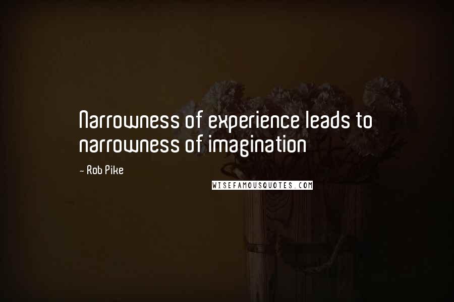 Rob Pike Quotes: Narrowness of experience leads to narrowness of imagination