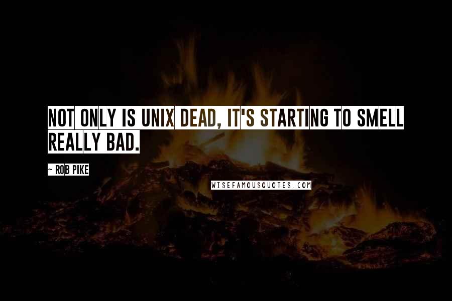 Rob Pike Quotes: Not only is UNIX dead, it's starting to smell really bad.