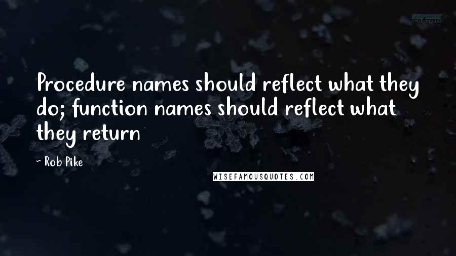 Rob Pike Quotes: Procedure names should reflect what they do; function names should reflect what they return