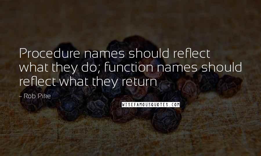 Rob Pike Quotes: Procedure names should reflect what they do; function names should reflect what they return