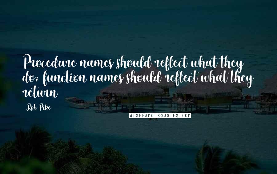 Rob Pike Quotes: Procedure names should reflect what they do; function names should reflect what they return