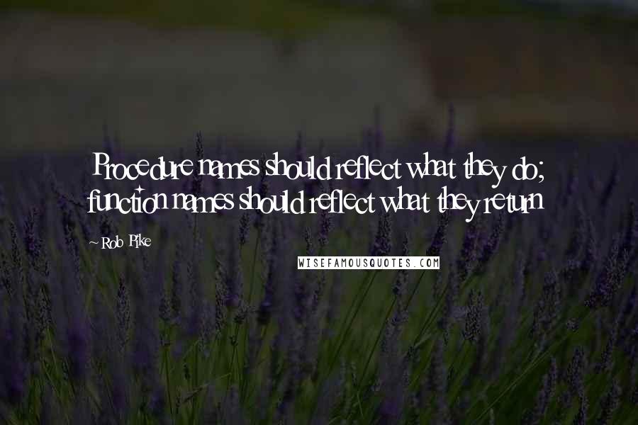 Rob Pike Quotes: Procedure names should reflect what they do; function names should reflect what they return