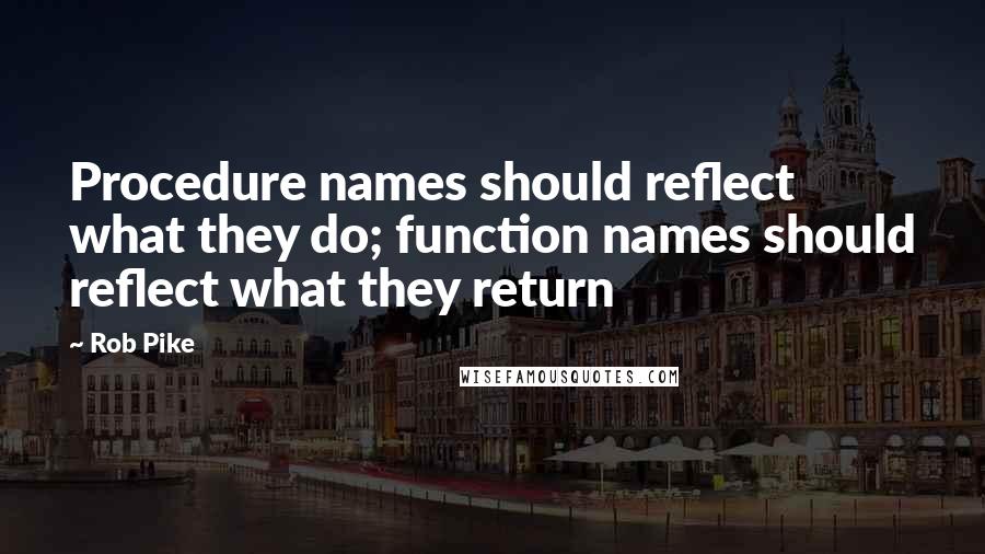 Rob Pike Quotes: Procedure names should reflect what they do; function names should reflect what they return