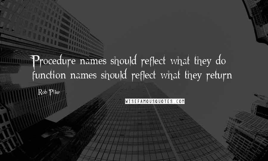 Rob Pike Quotes: Procedure names should reflect what they do; function names should reflect what they return