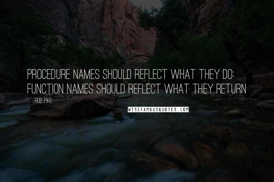 Rob Pike Quotes: Procedure names should reflect what they do; function names should reflect what they return