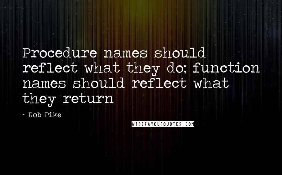 Rob Pike Quotes: Procedure names should reflect what they do; function names should reflect what they return