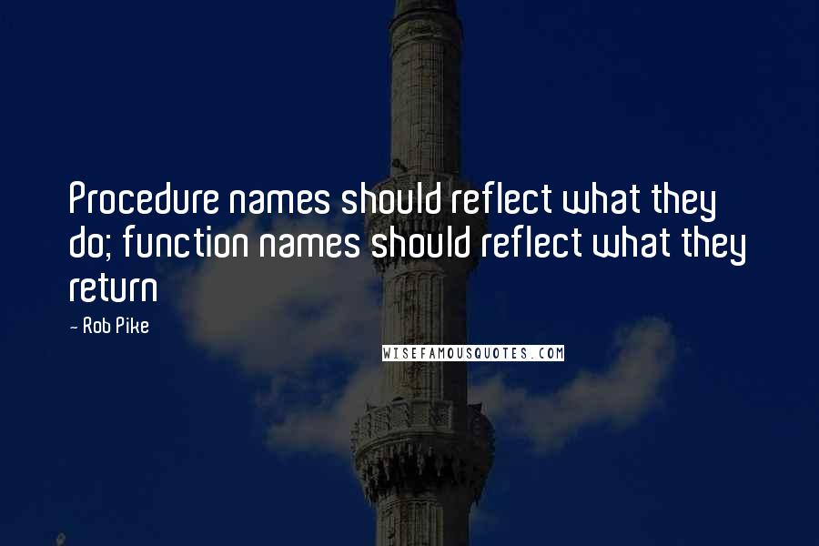 Rob Pike Quotes: Procedure names should reflect what they do; function names should reflect what they return