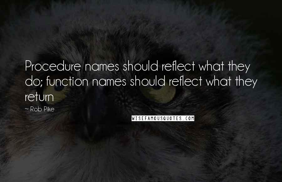 Rob Pike Quotes: Procedure names should reflect what they do; function names should reflect what they return