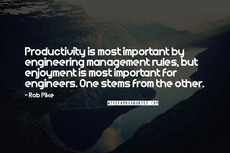 Rob Pike Quotes: Productivity is most important by engineering management rules, but enjoyment is most important for engineers. One stems from the other.