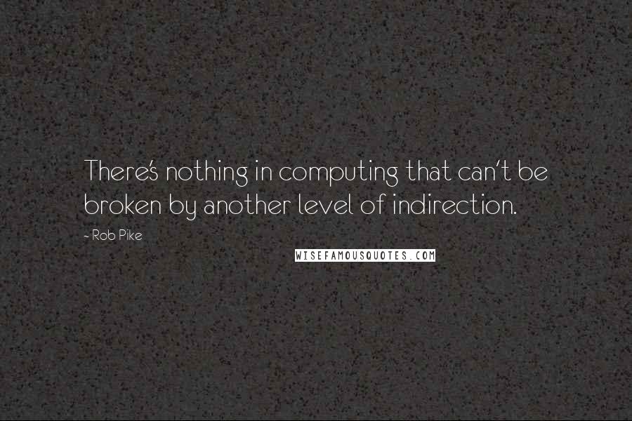 Rob Pike Quotes: There's nothing in computing that can't be broken by another level of indirection.