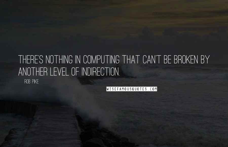 Rob Pike Quotes: There's nothing in computing that can't be broken by another level of indirection.