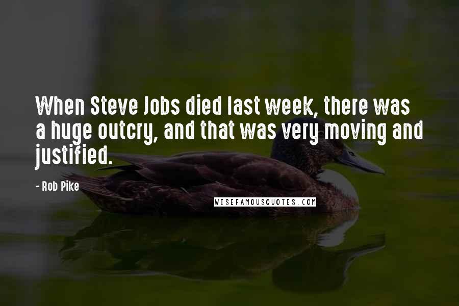 Rob Pike Quotes: When Steve Jobs died last week, there was a huge outcry, and that was very moving and justified.