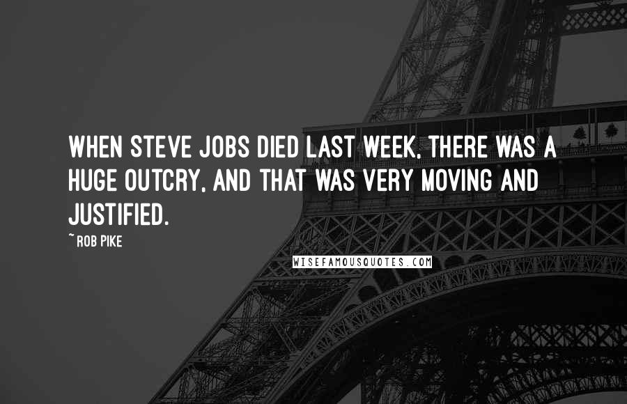 Rob Pike Quotes: When Steve Jobs died last week, there was a huge outcry, and that was very moving and justified.