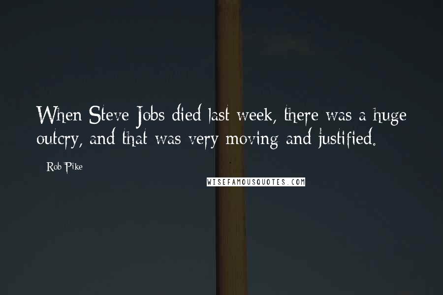 Rob Pike Quotes: When Steve Jobs died last week, there was a huge outcry, and that was very moving and justified.