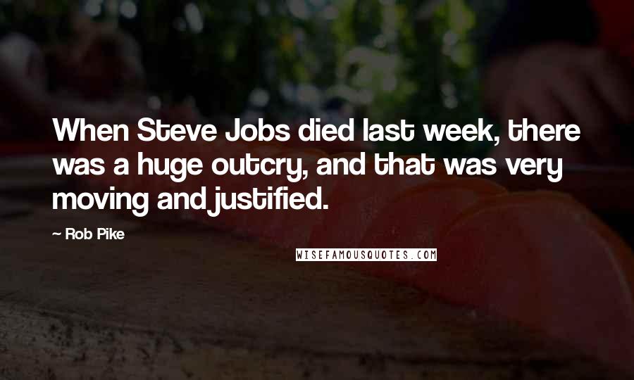 Rob Pike Quotes: When Steve Jobs died last week, there was a huge outcry, and that was very moving and justified.
