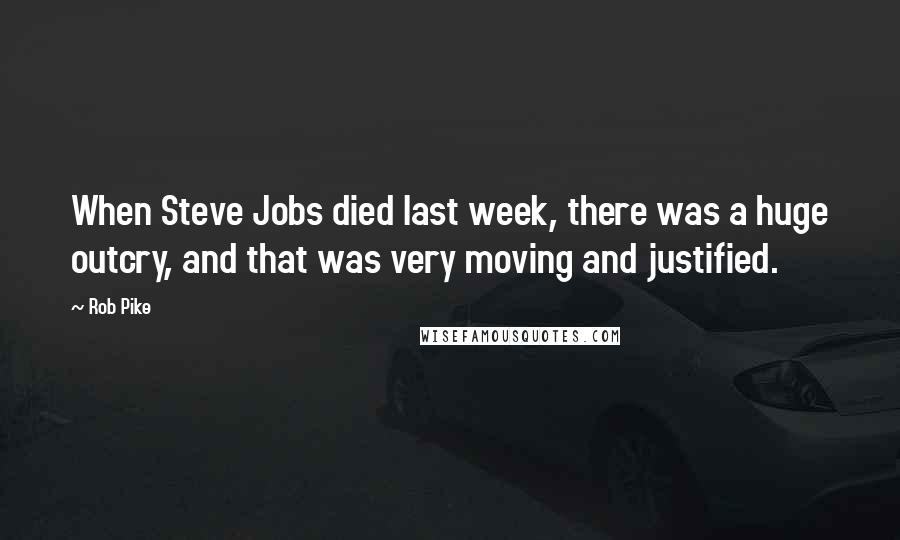 Rob Pike Quotes: When Steve Jobs died last week, there was a huge outcry, and that was very moving and justified.