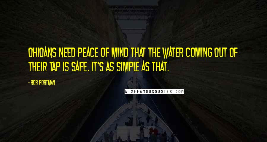 Rob Portman Quotes: Ohioans need peace of mind that the water coming out of their tap is safe. It's as simple as that.