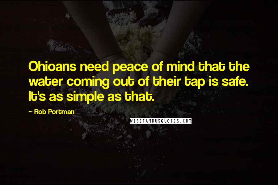Rob Portman Quotes: Ohioans need peace of mind that the water coming out of their tap is safe. It's as simple as that.
