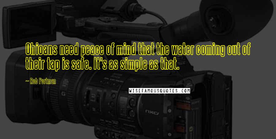 Rob Portman Quotes: Ohioans need peace of mind that the water coming out of their tap is safe. It's as simple as that.
