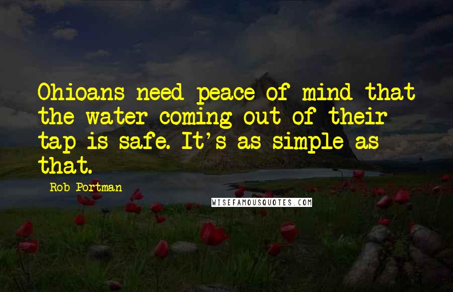 Rob Portman Quotes: Ohioans need peace of mind that the water coming out of their tap is safe. It's as simple as that.