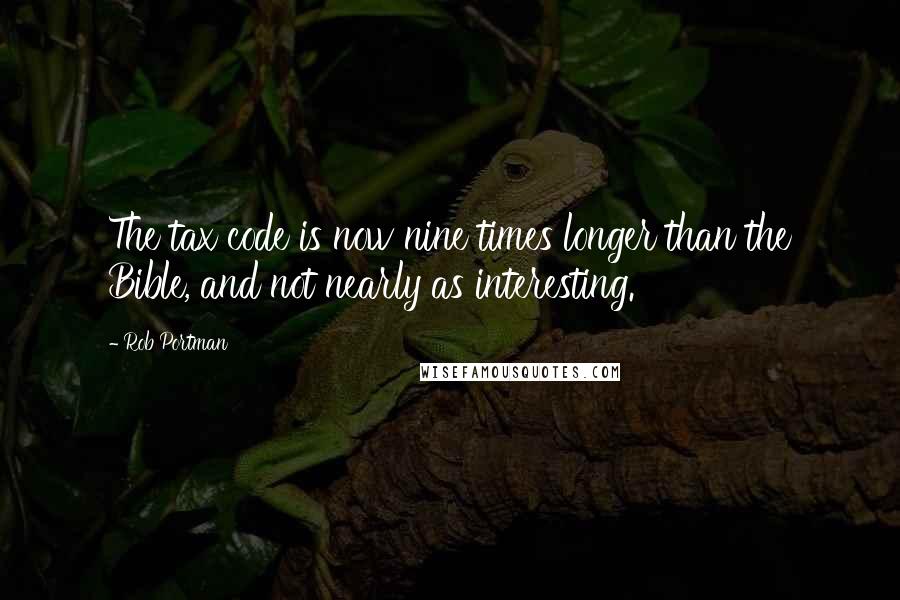 Rob Portman Quotes: The tax code is now nine times longer than the Bible, and not nearly as interesting.