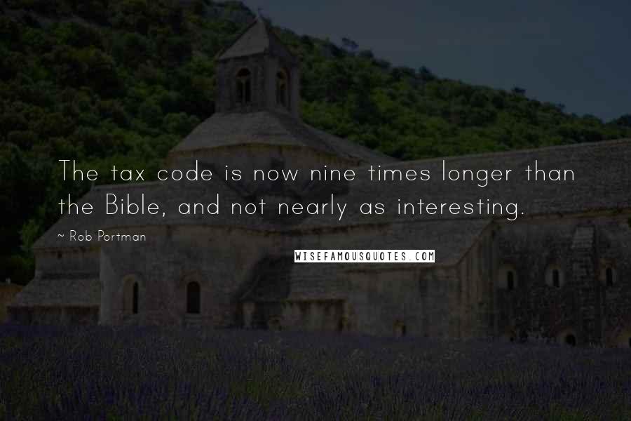 Rob Portman Quotes: The tax code is now nine times longer than the Bible, and not nearly as interesting.