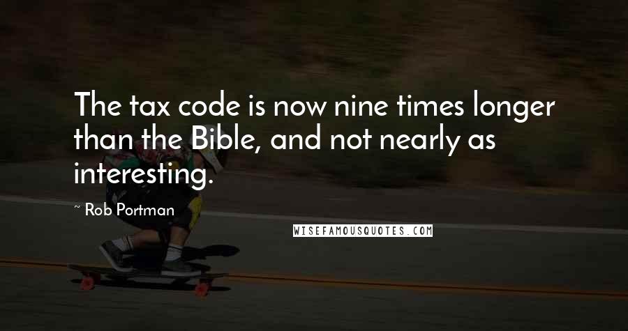 Rob Portman Quotes: The tax code is now nine times longer than the Bible, and not nearly as interesting.