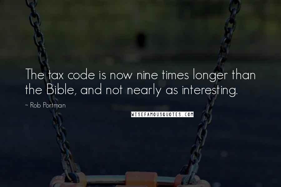 Rob Portman Quotes: The tax code is now nine times longer than the Bible, and not nearly as interesting.