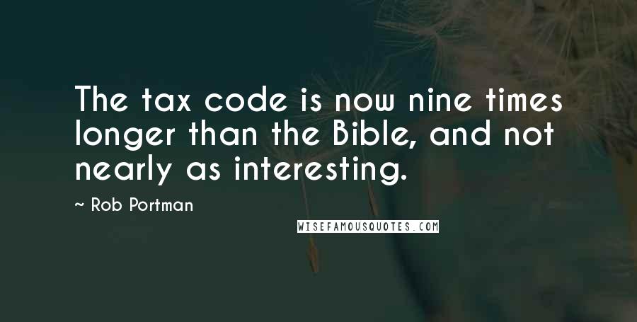 Rob Portman Quotes: The tax code is now nine times longer than the Bible, and not nearly as interesting.
