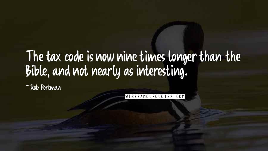 Rob Portman Quotes: The tax code is now nine times longer than the Bible, and not nearly as interesting.