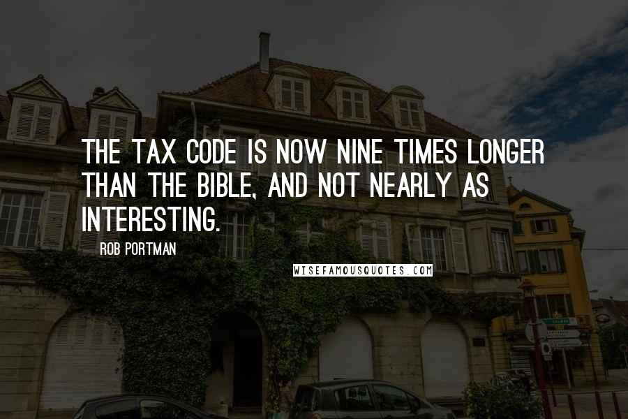 Rob Portman Quotes: The tax code is now nine times longer than the Bible, and not nearly as interesting.