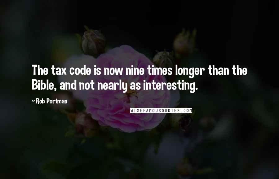 Rob Portman Quotes: The tax code is now nine times longer than the Bible, and not nearly as interesting.