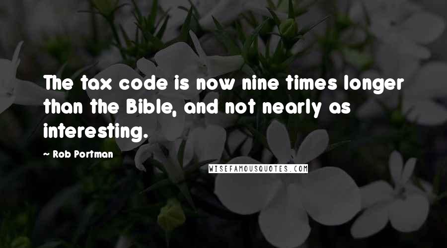 Rob Portman Quotes: The tax code is now nine times longer than the Bible, and not nearly as interesting.