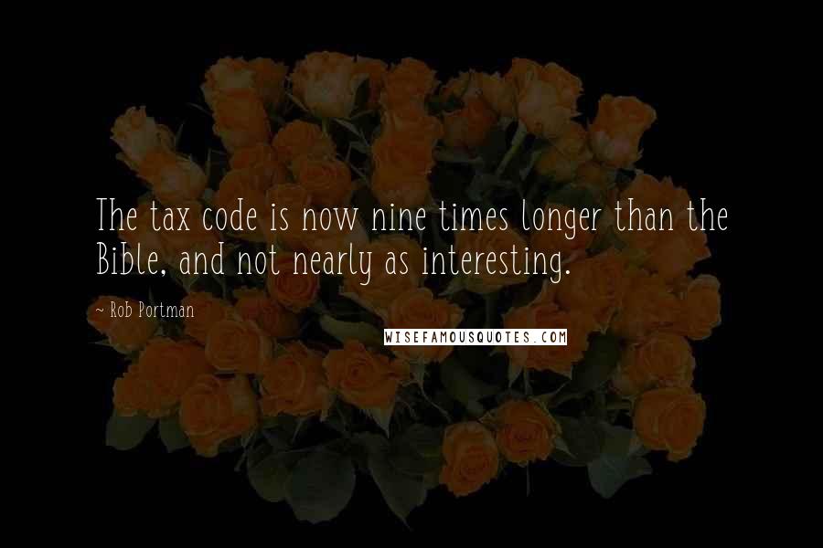 Rob Portman Quotes: The tax code is now nine times longer than the Bible, and not nearly as interesting.